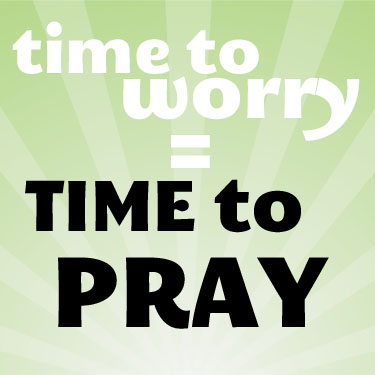 Time to Worry Means Time to Pray